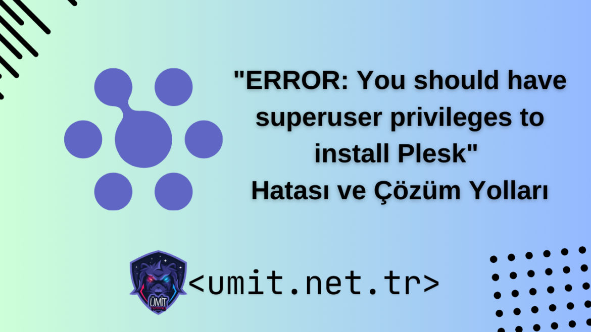 Linux Sistemlerinde "ERROR: You should have superuser privileges to install Plesk" Hatası ve Çözüm Yolları